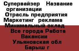 Супервайзер › Название организации ­ A1-Agency › Отрасль предприятия ­ Маркетинг, реклама, PR › Минимальный оклад ­ 1 - Все города Работа » Вакансии   . Ульяновская обл.,Барыш г.